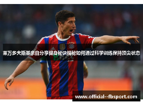 莱万多夫斯基亲自分享健身秘诀揭秘如何通过科学训练保持顶尖状态 莱万多夫斯基亲自分享健身秘诀揭秘如何通过科学训练保持顶尖状态