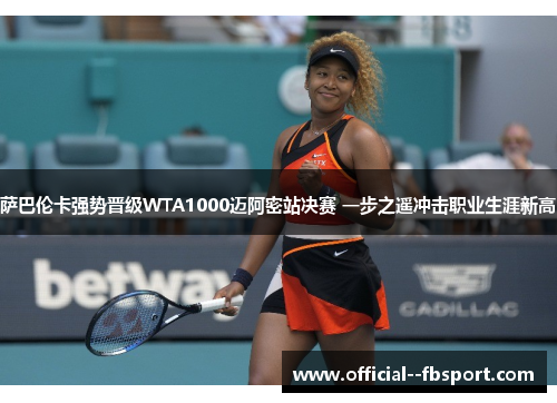 萨巴伦卡强势晋级WTA1000迈阿密站决赛 一步之遥冲击职业生涯新高