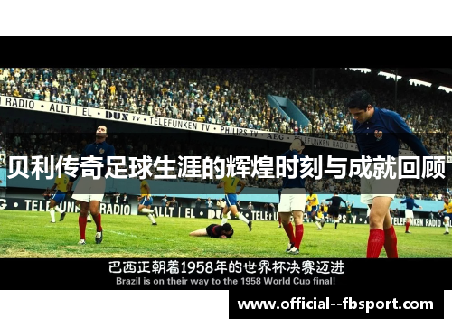 贝利传奇足球生涯的辉煌时刻与成就回顾 贝利传奇足球生涯的辉煌时刻与成就回顾