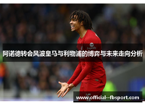 阿诺德转会风波皇马与利物浦的博弈与未来走向分析