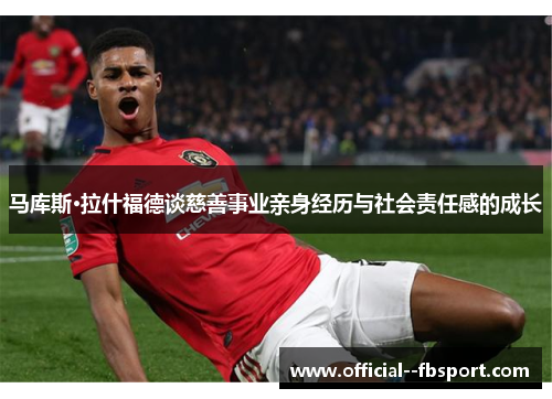 马库斯·拉什福德谈慈善事业亲身经历与社会责任感的成长