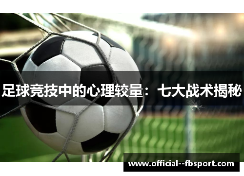 足球竞技中的心理较量:七大战术揭秘 足球竞技中的心理较量:七大战术揭秘