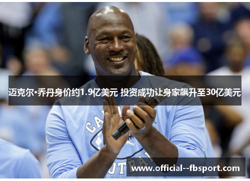 迈克尔·乔丹身价约1.9亿美元 投资成功让身家飙升至30亿美元 迈克尔·乔丹身价约1.9亿美元 投资成功让身家飙升至30亿美元