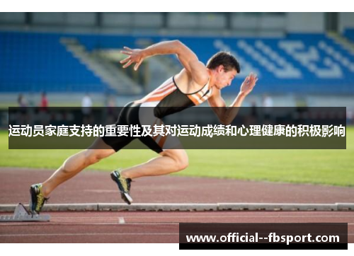 运动员家庭支持的重要性及其对运动成绩和心理健康的积极影响 运动员家庭支持的重要性及其对运动成绩和心理健康的积极影响