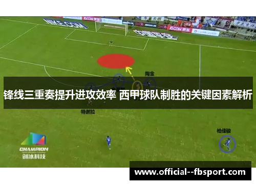 锋线三重奏提升进攻效率 西甲球队制胜的关键因素解析