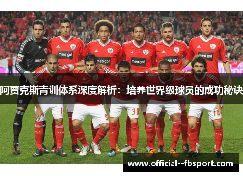 阿贾克斯青训体系深度解析:培养世界级球员的成功秘诀 阿贾克斯青训体系深度解析:培养世界级球员的成功秘诀