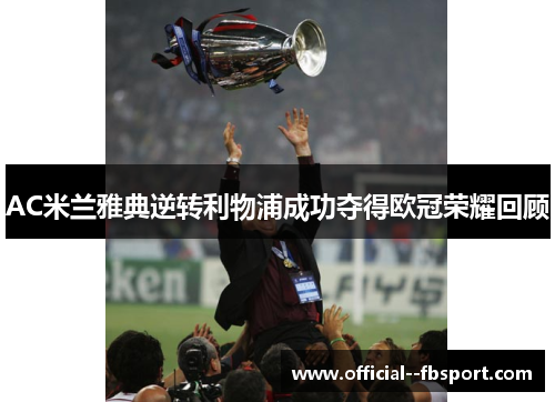 AC米兰雅典逆转利物浦成功夺得欧冠荣耀回顾 AC米兰雅典逆转利物浦成功夺得欧冠荣耀回顾
