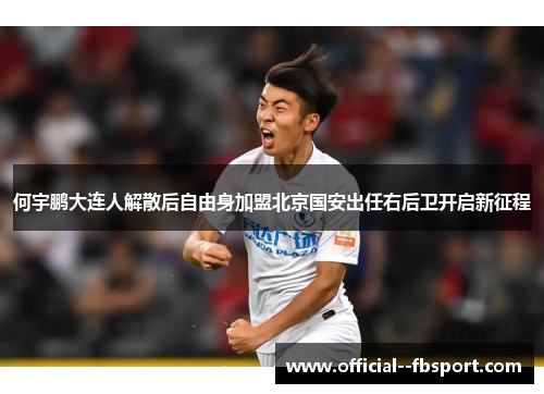 何宇鹏大连人解散后自由身加盟北京国安出任右后卫开启新征程 何宇鹏大连人解散后自由身加盟北京国安出任右后卫开启新征程