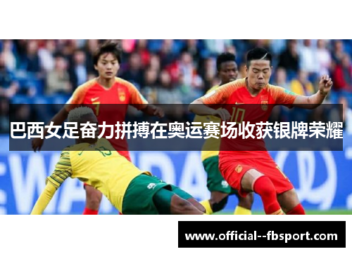 巴西女足奋力拼搏在奥运赛场收获银牌荣耀