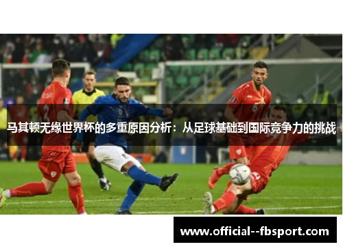 马其顿无缘世界杯的多重原因分析：从足球基础到国际竞争力的挑战