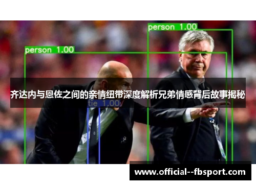 齐达内与恩佐之间的亲情纽带深度解析兄弟情感背后故事揭秘