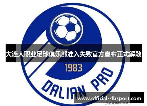 大连人职业足球俱乐部准入失败官方宣布正式解散 大连人职业足球俱乐部准入失败官方宣布正式解散