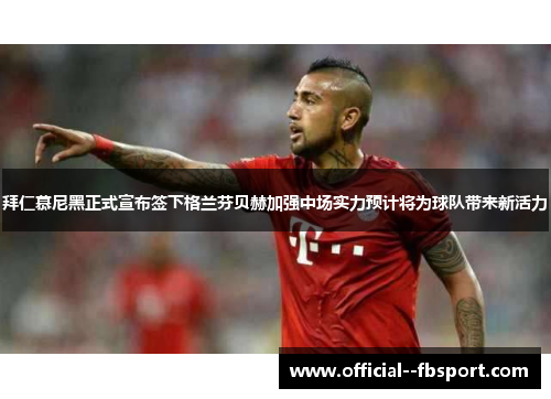 拜仁慕尼黑正式宣布签下格兰芬贝赫加强中场实力预计将为球队带来新活力 拜仁慕尼黑正式宣布签下格兰芬贝赫加强中场实力预计将为球队带来新活力