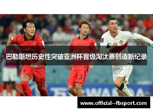 巴勒斯坦历史性突破亚洲杯晋级淘汰赛创造新纪录 巴勒斯坦历史性突破亚洲杯晋级淘汰赛创造新纪录