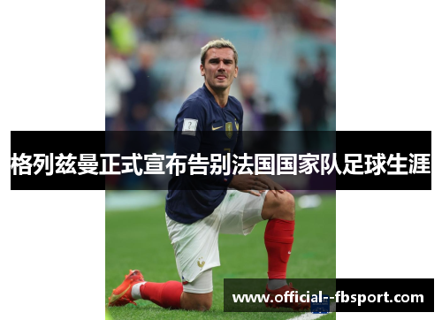格列兹曼正式宣布告别法国国家队足球生涯 格列兹曼正式宣布告别法国国家队足球生涯