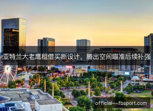 亚特兰大老鹰租借买断设计，腾出空间瞄准后续补强