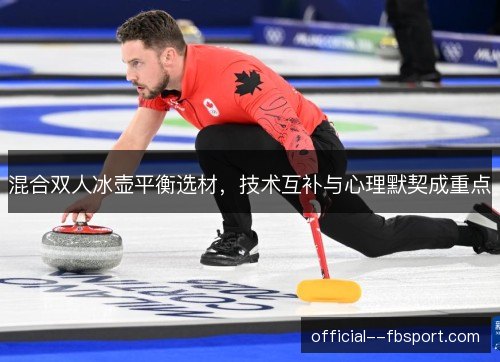 混合双人冰壶平衡选材，技术互补与心理默契成重点